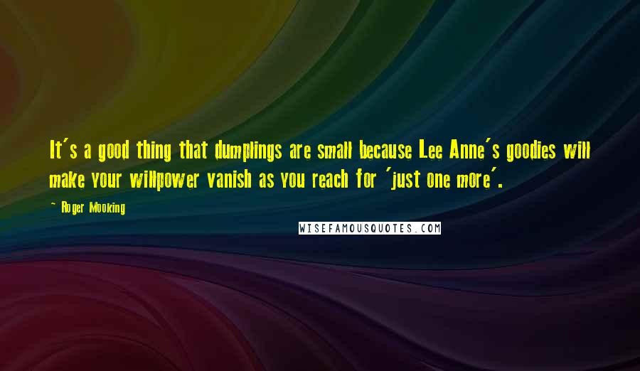 Roger Mooking quotes: It's a good thing that dumplings are small because Lee Anne's goodies will make your willpower vanish as you reach for 'just one more'.