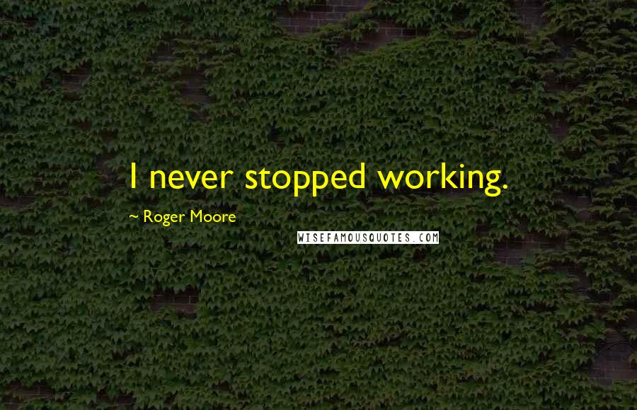 Roger Moore quotes: I never stopped working.