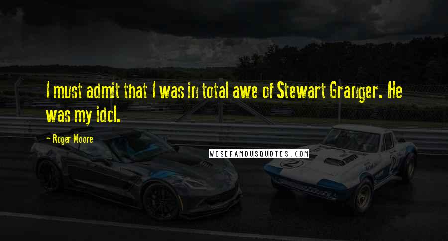 Roger Moore quotes: I must admit that I was in total awe of Stewart Granger. He was my idol.