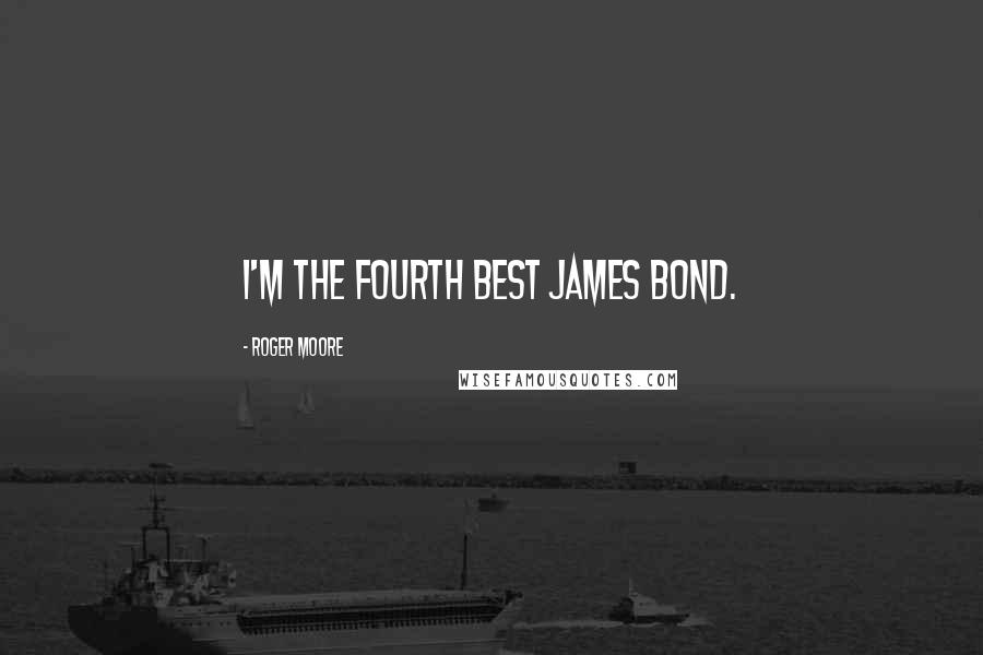 Roger Moore quotes: I'm the fourth best James Bond.