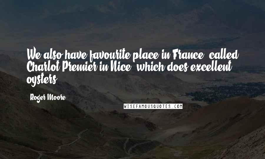 Roger Moore quotes: We also have favourite place in France, called Charlot Premier in Nice, which does excellent oysters.