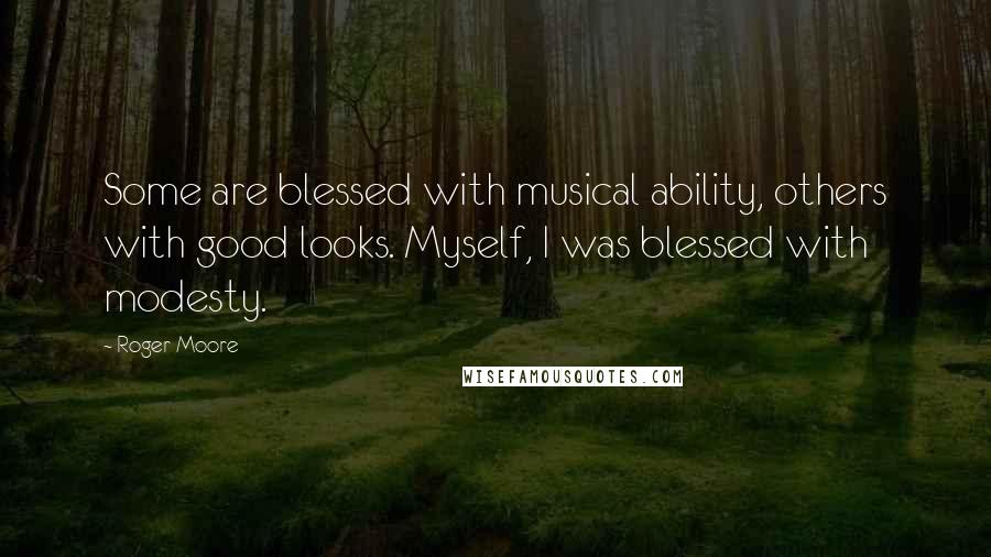 Roger Moore quotes: Some are blessed with musical ability, others with good looks. Myself, I was blessed with modesty.
