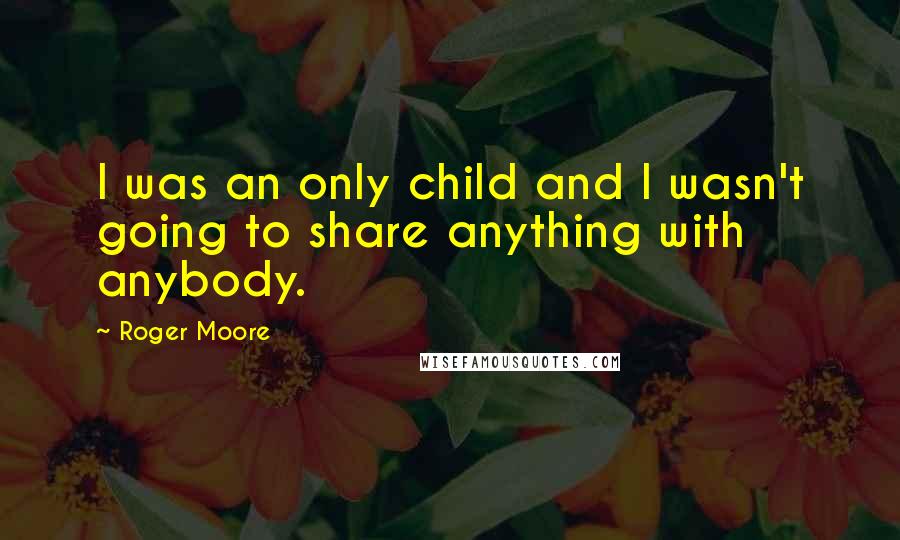 Roger Moore quotes: I was an only child and I wasn't going to share anything with anybody.