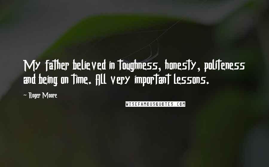 Roger Moore quotes: My father believed in toughness, honesty, politeness and being on time. All very important lessons.