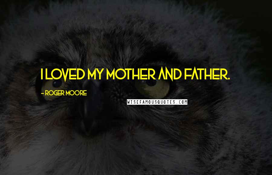 Roger Moore quotes: I loved my mother and father.