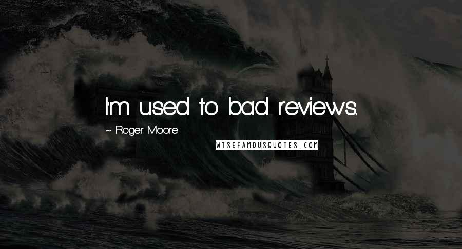 Roger Moore quotes: I'm used to bad reviews.