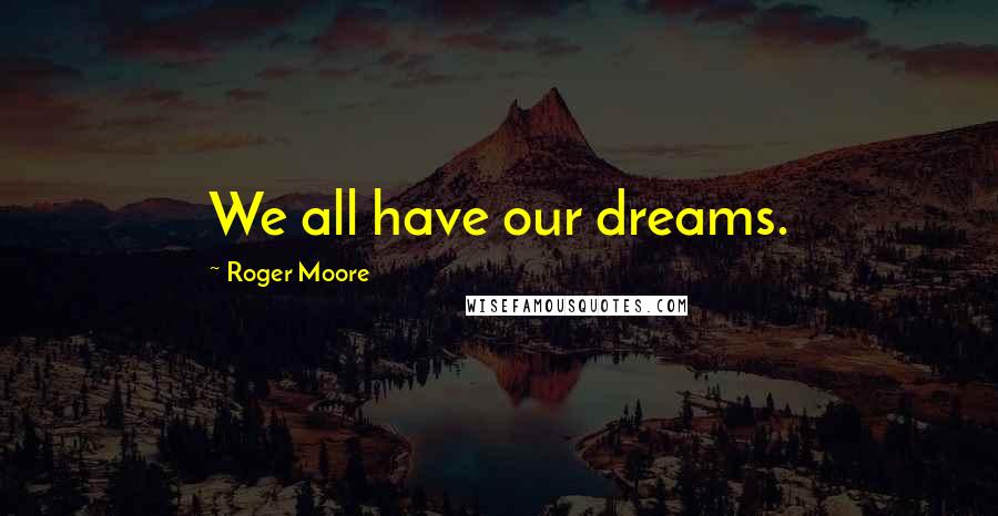 Roger Moore quotes: We all have our dreams.