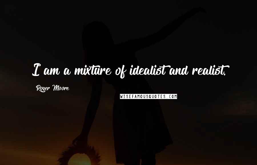 Roger Moore quotes: I am a mixture of idealist and realist.