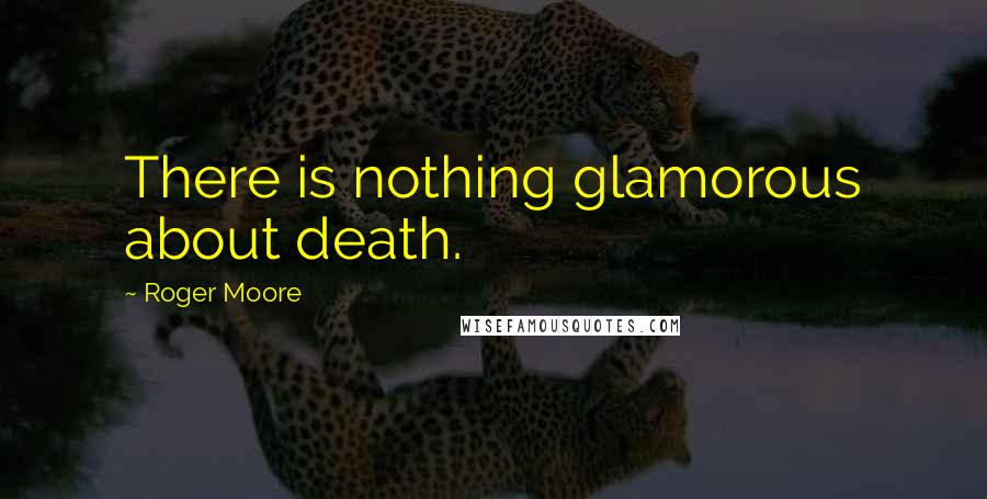 Roger Moore quotes: There is nothing glamorous about death.