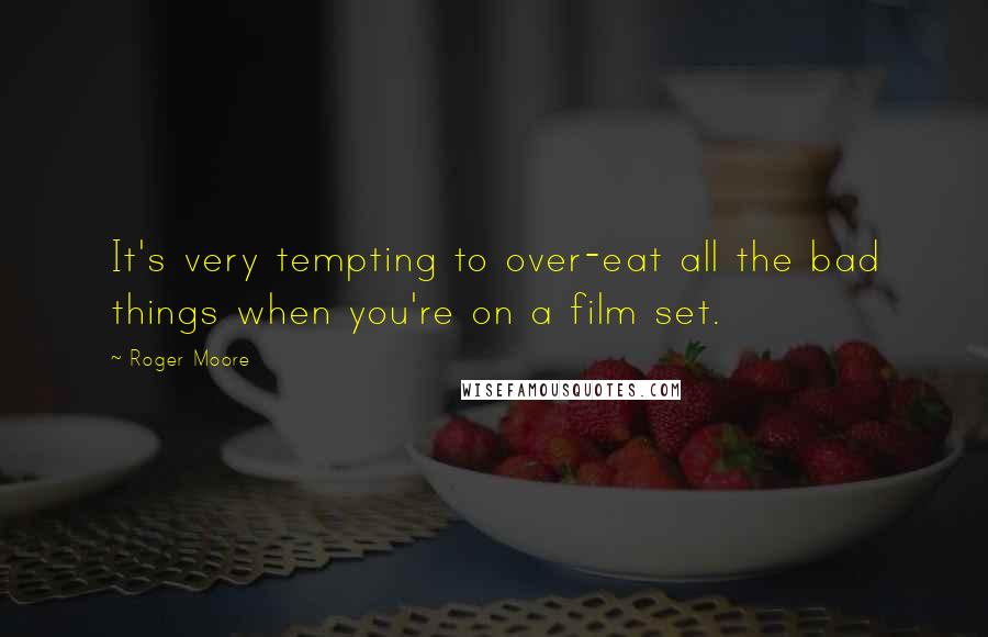 Roger Moore quotes: It's very tempting to over-eat all the bad things when you're on a film set.