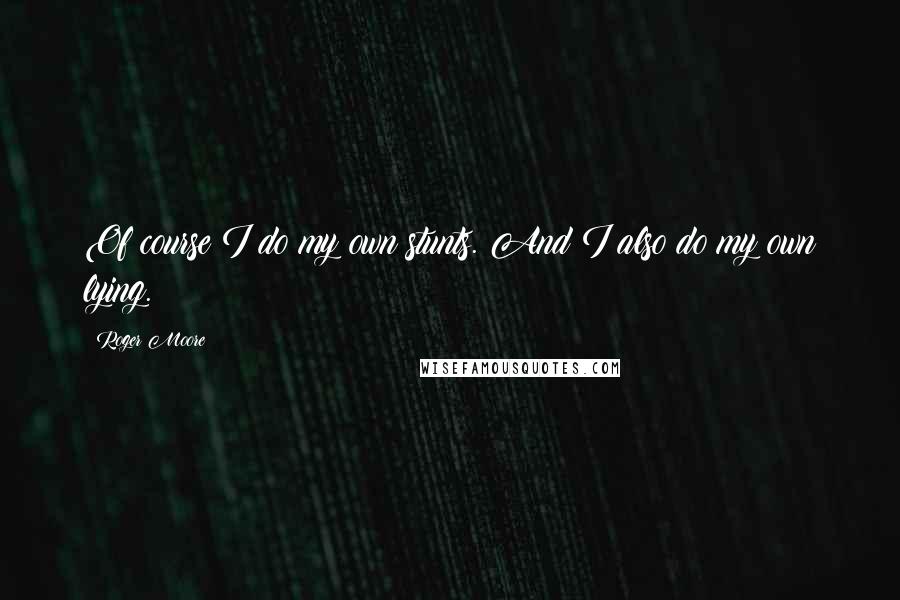 Roger Moore quotes: Of course I do my own stunts. And I also do my own lying.