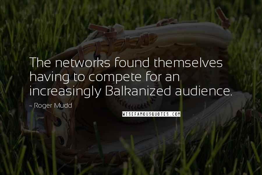 Roger Mudd quotes: The networks found themselves having to compete for an increasingly Balkanized audience.