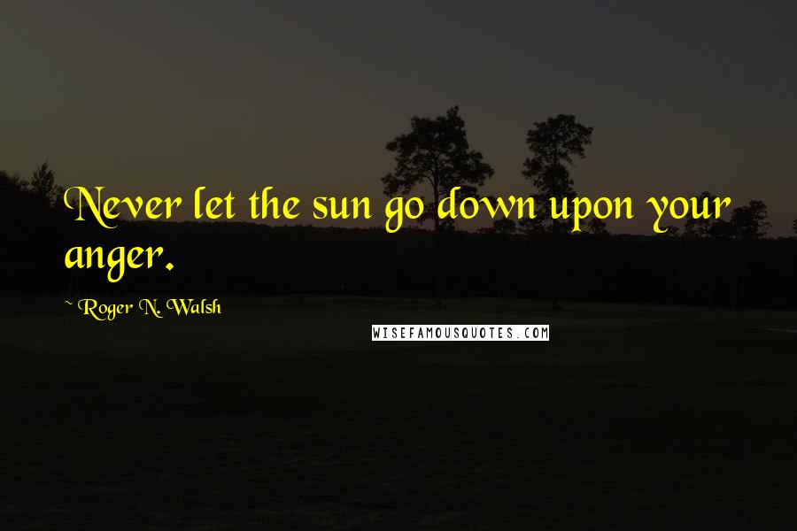 Roger N. Walsh quotes: Never let the sun go down upon your anger.