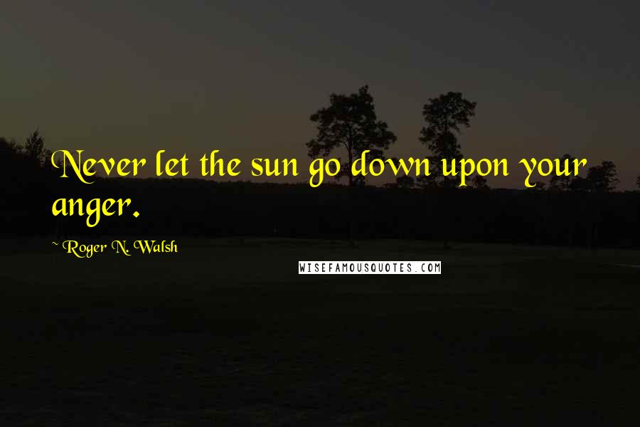 Roger N. Walsh quotes: Never let the sun go down upon your anger.