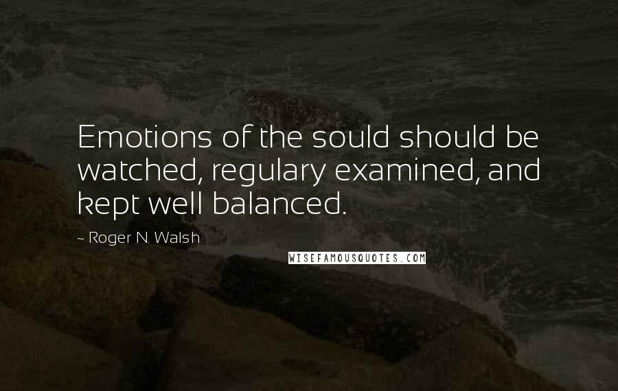 Roger N. Walsh quotes: Emotions of the sould should be watched, regulary examined, and kept well balanced.