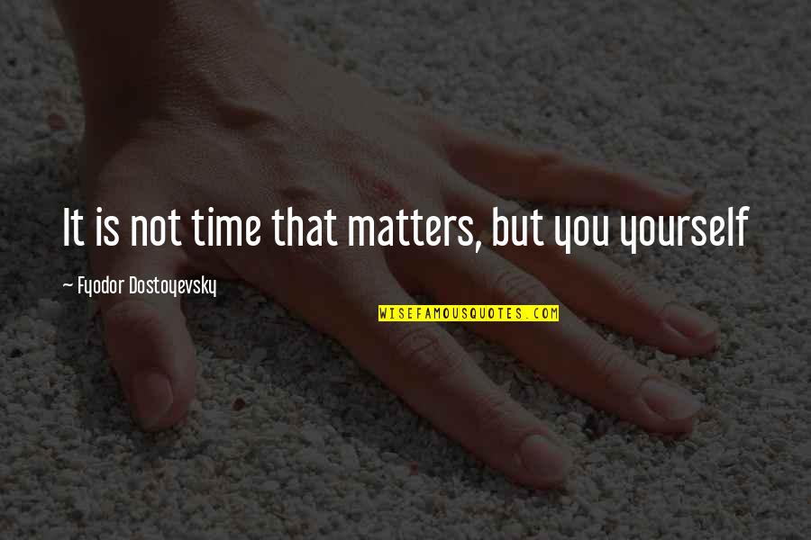 Roger O Thornhill Quotes By Fyodor Dostoyevsky: It is not time that matters, but you Roger O Thornhill Quotes By Fyodor Dostoyevsky: It is not time that matters, but you