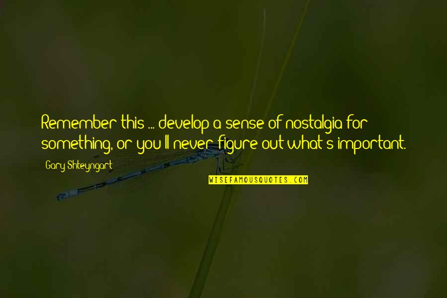 Roger O Thornhill Quotes By Gary Shteyngart: Remember this ... develop a sense of nostalgia Roger O Thornhill Quotes By Gary Shteyngart: Remember this ... develop a sense of nostalgia