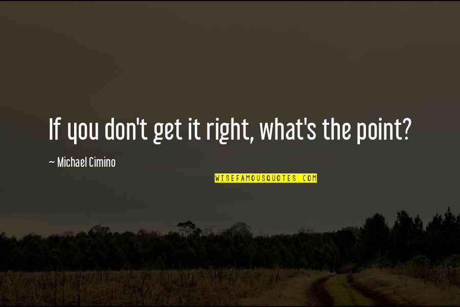 Roger O Thornhill Quotes By Michael Cimino: If you don't get it right, what's the Roger O Thornhill Quotes By Michael Cimino: If you don't get it right, what's the