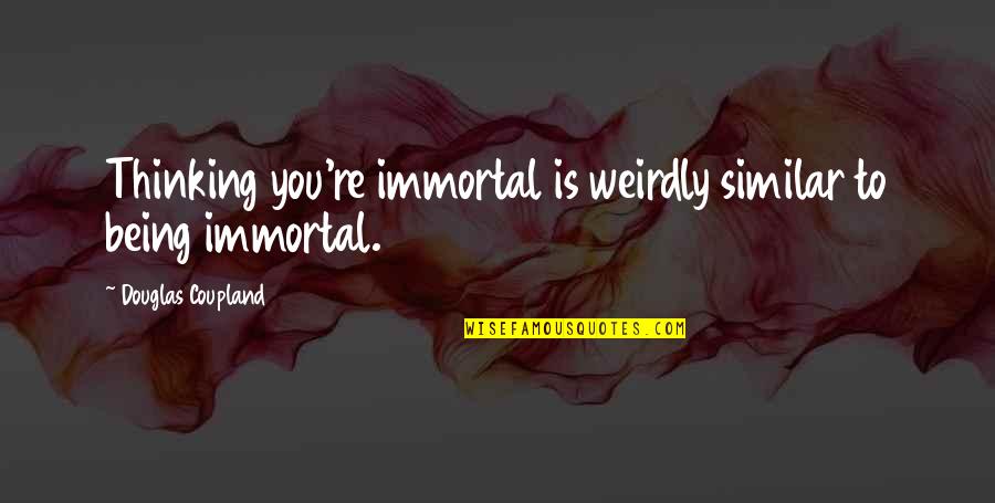 Roger Olson Quotes By Douglas Coupland: Thinking you're immortal is weirdly similar to being