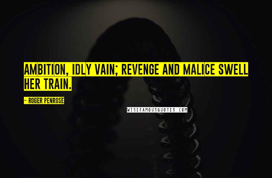 Roger Penrose quotes: Ambition, idly vain; revenge and malice swell her train.