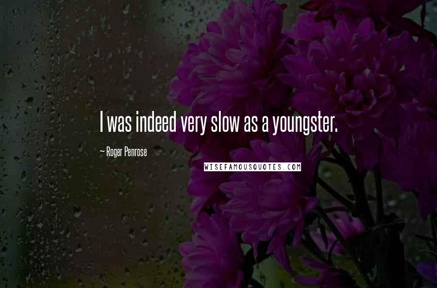 Roger Penrose quotes: I was indeed very slow as a youngster.