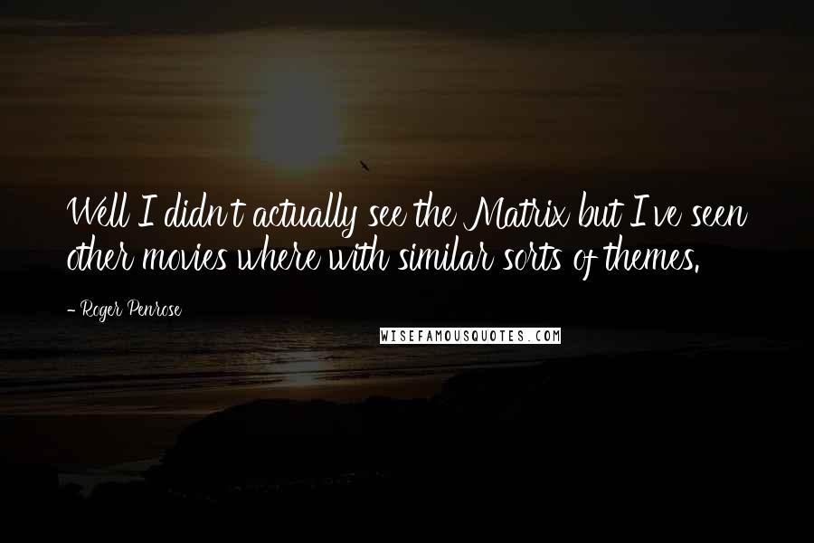 Roger Penrose quotes: Well I didn't actually see the Matrix but I've seen other movies where with similar sorts of themes. Roger Penrose quotes: Well I didn't actually see the Matrix but I've seen other movies where with similar sorts of themes.