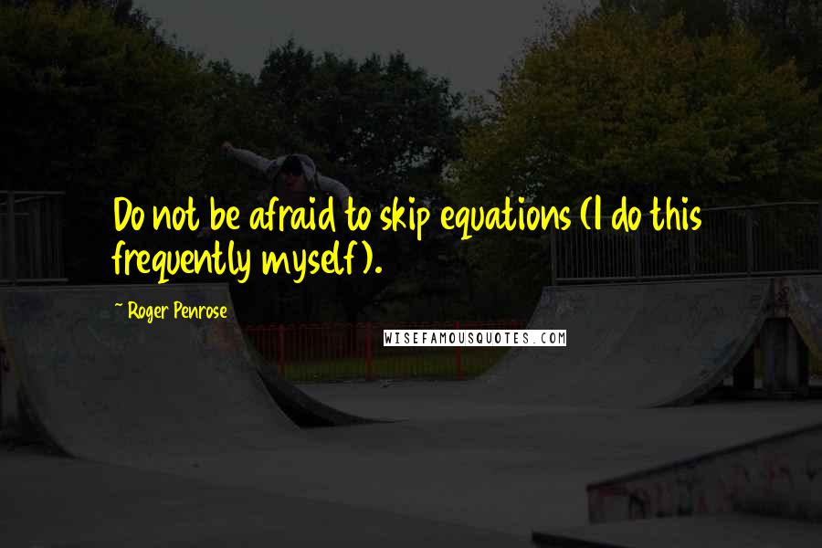 Roger Penrose quotes: Do not be afraid to skip equations (I do this frequently myself).