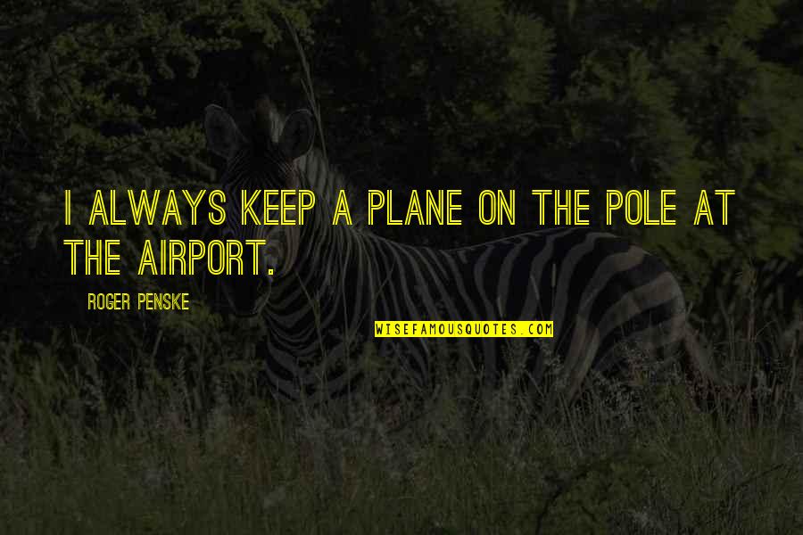 Roger Penske Quotes By Roger Penske: I always keep a plane on the pole