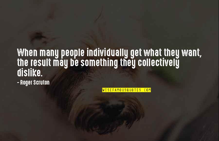 Roger Quotes By Roger Scruton: When many people individually get what they want,
