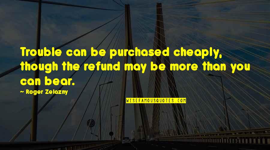 Roger Quotes By Roger Zelazny: Trouble can be purchased cheaply, though the refund