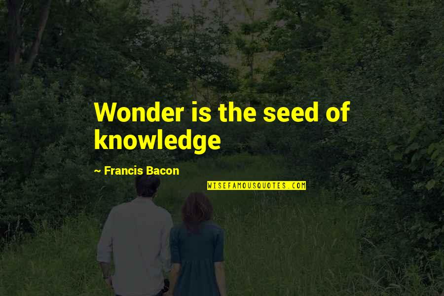 Roger Raker Quotes By Francis Bacon: Wonder is the seed of knowledge Roger Raker Quotes By Francis Bacon: Wonder is the seed of knowledge