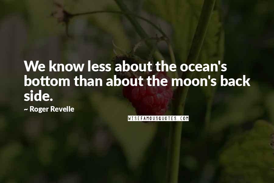 Roger Revelle quotes: We know less about the ocean's bottom than about the moon's back side.