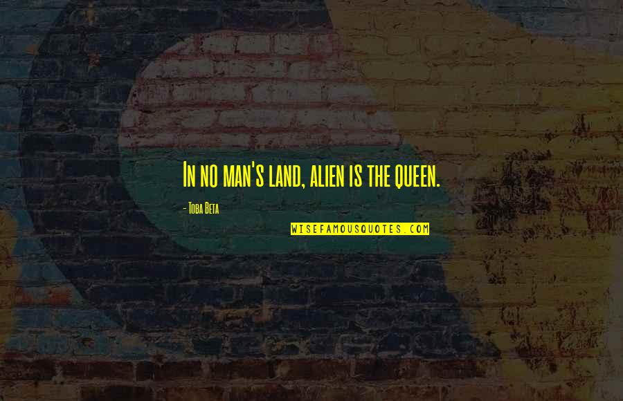 Roger Revelle Quotes By Toba Beta: In no man's land, alien is the queen.