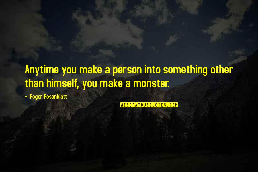 Roger Rosenblatt Quotes By Roger Rosenblatt: Anytime you make a person into something other