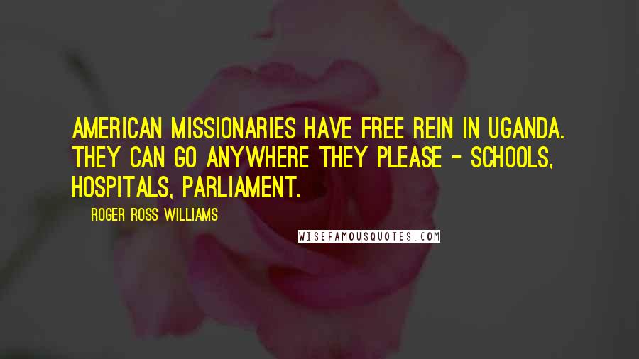 Roger Ross Williams quotes: American missionaries have free rein in Uganda. They can go anywhere they please - schools, hospitals, parliament.