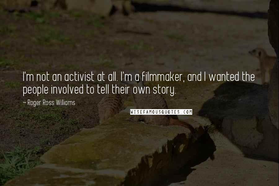 Roger Ross Williams quotes: I'm not an activist at all. I'm a filmmaker, and I wanted the people involved to tell their own story.