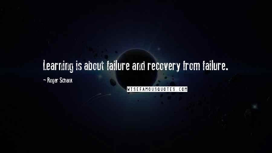 Roger Schank quotes: Learning is about failure and recovery from failure.