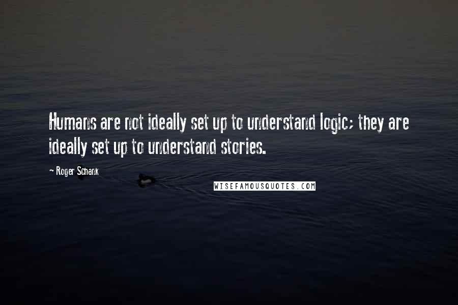 Roger Schank quotes: Humans are not ideally set up to understand logic; they are ideally set up to understand stories.