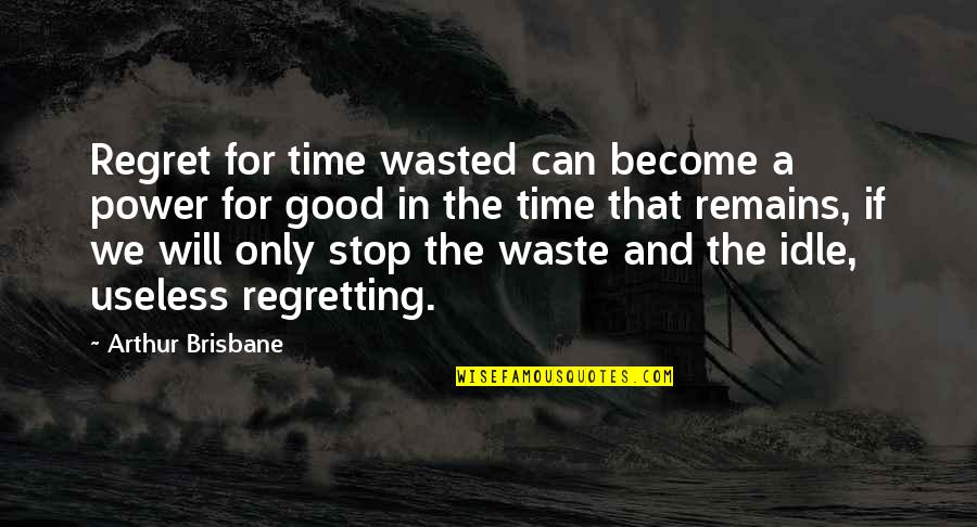 Roger Seip Quotes By Arthur Brisbane: Regret for time wasted can become a power
