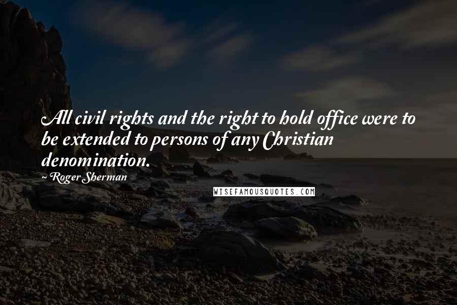 Roger Sherman quotes: All civil rights and the right to hold office were to be extended to persons of any Christian denomination.