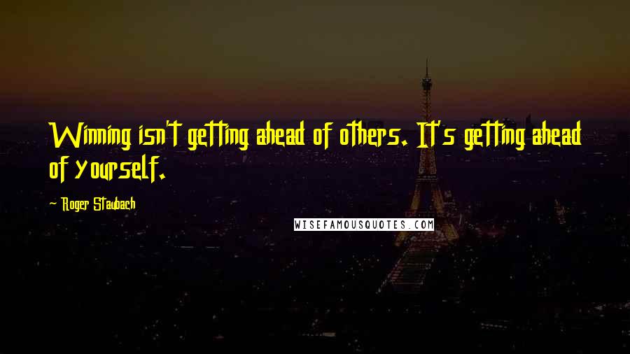 Roger Staubach quotes: Winning isn't getting ahead of others. It's getting ahead of yourself.