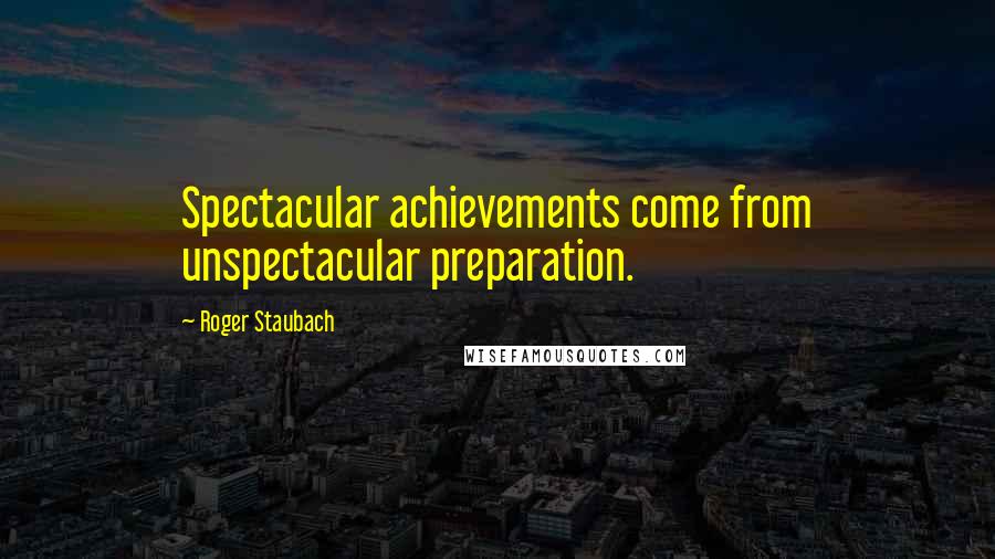 Roger Staubach quotes: Spectacular achievements come from unspectacular preparation.