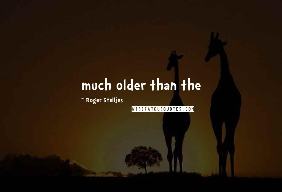 Roger Stelljes quotes: much older than the