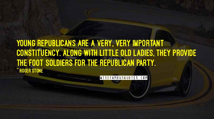 Roger Stone quotes: Young Republicans are a very, very important constituency. Along with little old ladies, they provide the foot soldiers for the Republican Party. Roger Stone quotes: Young Republicans are a very, very important constituency. Along with little old ladies, they provide the foot soldiers for the Republican Party.