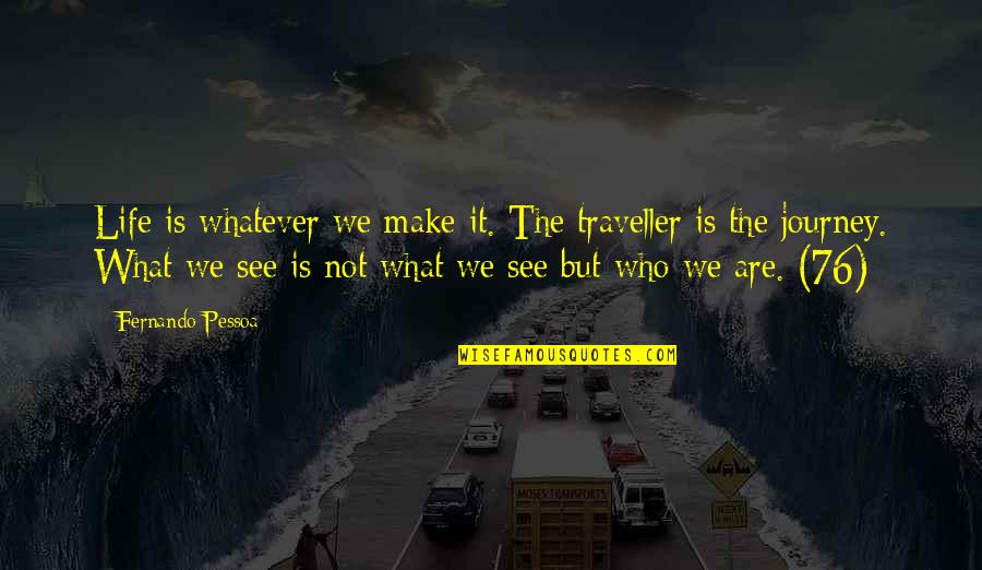 Roger Straus Quotes By Fernando Pessoa: Life is whatever we make it. The traveller