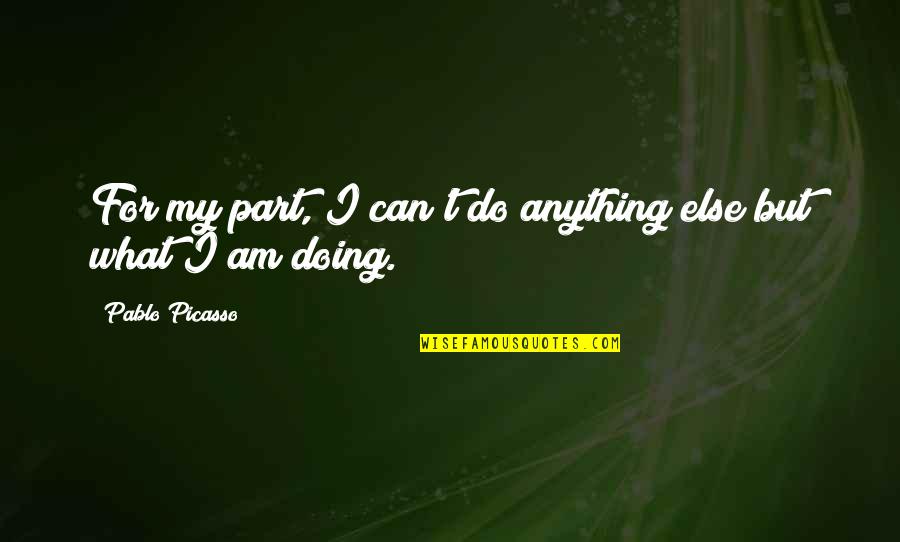 Roger Tearjerker Quotes By Pablo Picasso: For my part, I can't do anything else Roger Tearjerker Quotes By Pablo Picasso: For my part, I can't do anything else