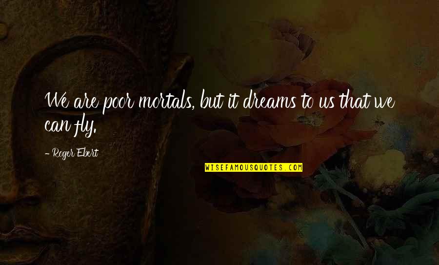 Roger That Quotes By Roger Ebert: We are poor mortals, but it dreams to
