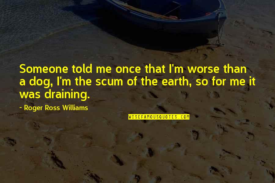 Roger That Quotes By Roger Ross Williams: Someone told me once that I'm worse than