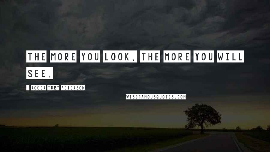 Roger Tory Peterson quotes: The more you look, the more you will see.