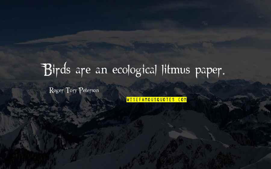 Roger Tory Peterson Quotes By Roger Tory Peterson: Birds are an ecological litmus paper.